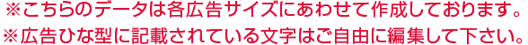 ※こちらのデータは各広告サイズにあわせて作成しております。※広告ひな型に記載されている文字はご自由に編集して下さい。